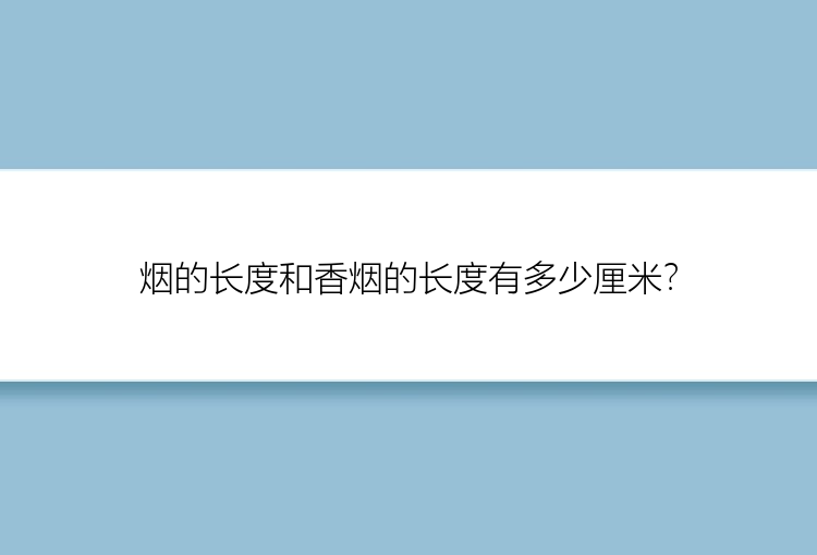 烟的长度和香烟的长度有多少厘米？