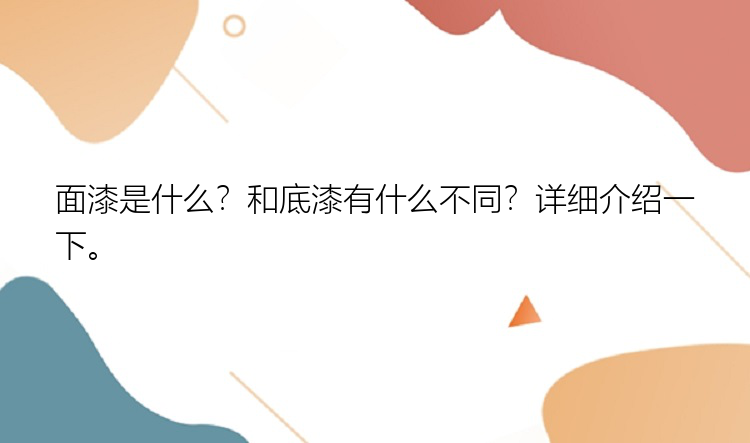 面漆是什么？和底漆有什么不同？详细介绍一下。