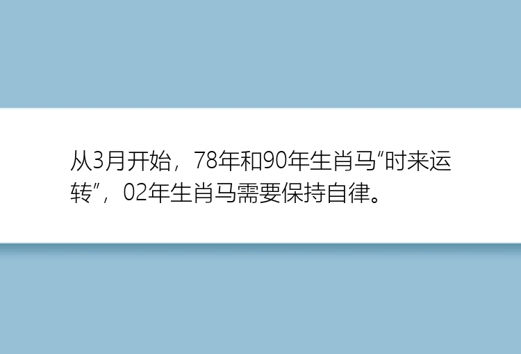 从3月开始，78年和90年生肖马“时来运转”，02年生肖马需要保持自律。