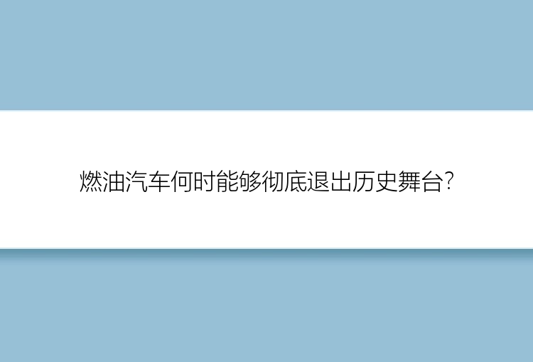 燃油汽车何时能够彻底退出历史舞台？