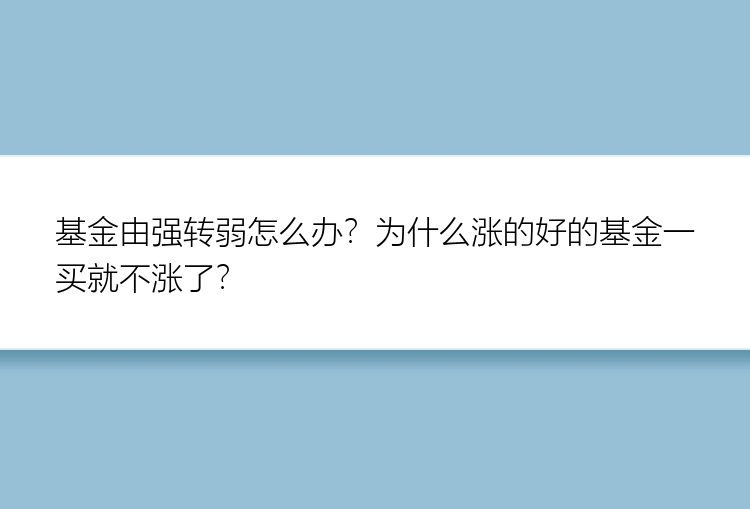 基金由强转弱怎么办？为什么涨的好的基金一买就不涨了？