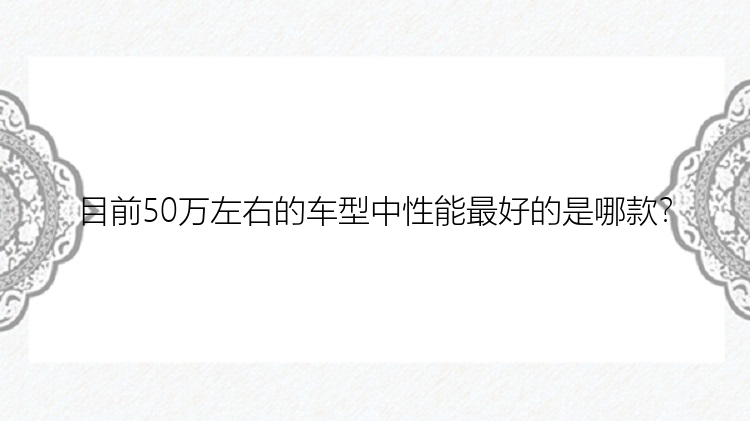 目前50万左右的车型中性能最好的是哪款？