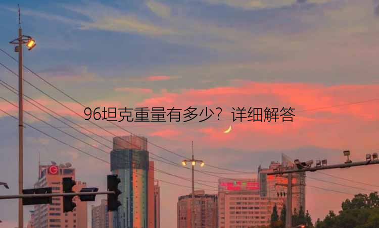 96坦克重量有多少？详细解答