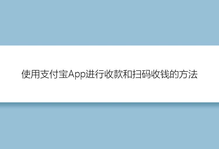 使用支付宝App进行收款和扫码收钱的方法