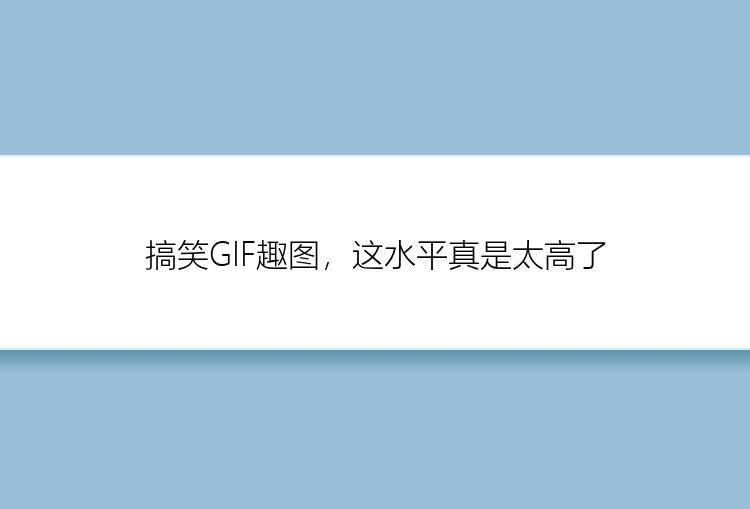 搞笑GIF趣图，这水平真是太高了