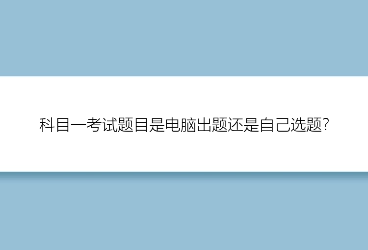 科目一考试题目是电脑出题还是自己选题？