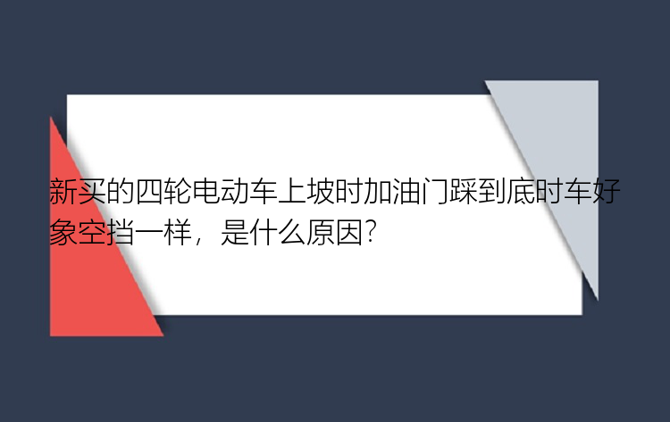 新买的四轮电动车上坡时加油门踩到底时车好象空挡一样，是什么原因？