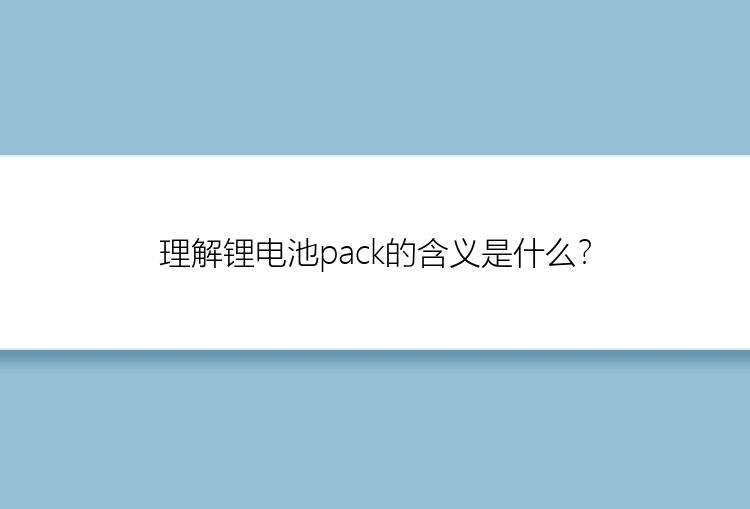 理解锂电池pack的含义是什么？