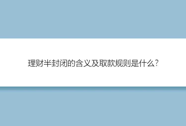 理财半封闭的含义及取款规则是什么？