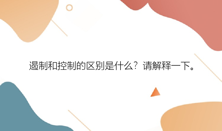 遏制和控制的区别是什么？请解释一下。