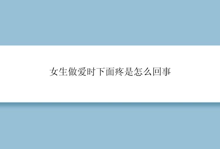 女生做爱时下面疼是怎么回事