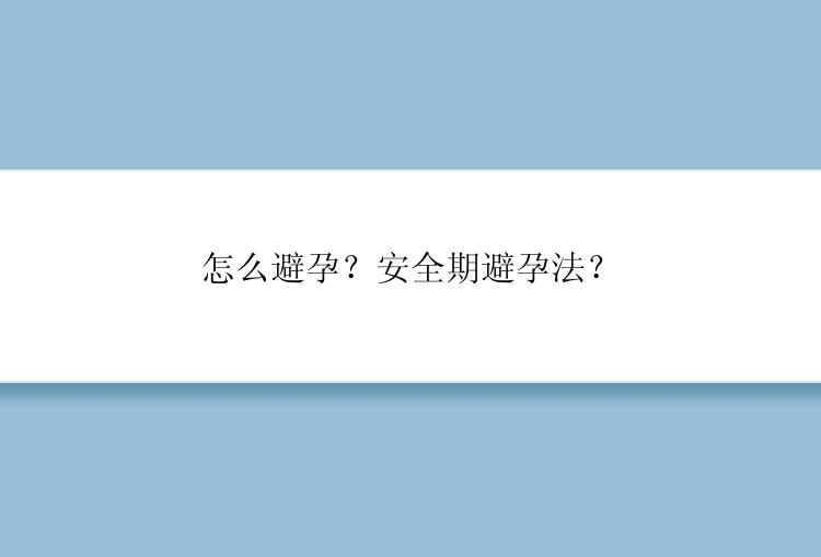 怎么避孕？安全期避孕法？