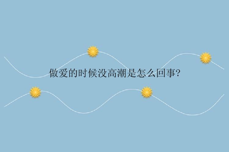 做爱的时候没高潮是怎么回事?