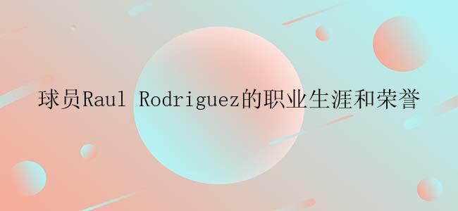 球员Raul Rodriguez的职业生涯和荣誉