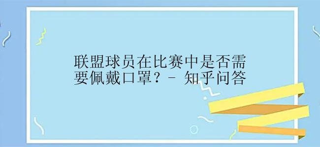 联盟球员在比赛中是否需要佩戴口罩？- 知乎问答