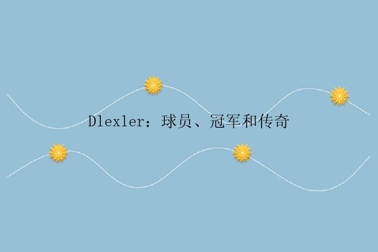 Dlexler：球员、冠军和传奇