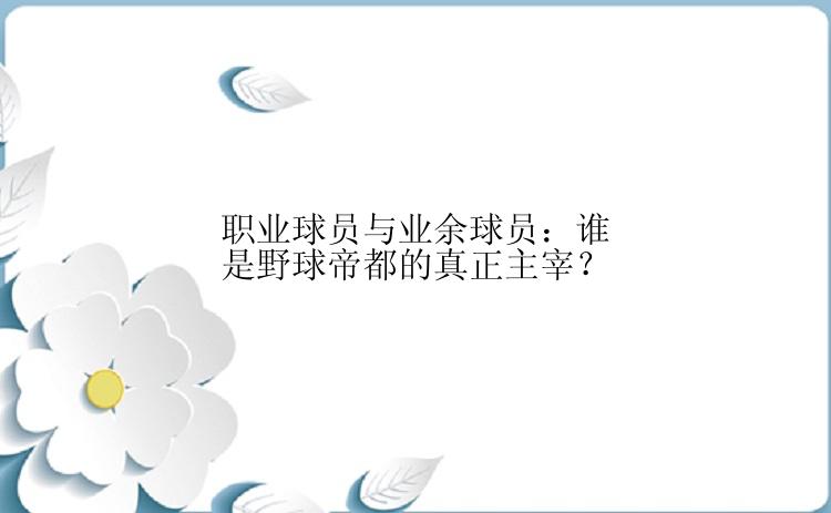 职业球员与业余球员：谁是野球帝都的真正主宰？