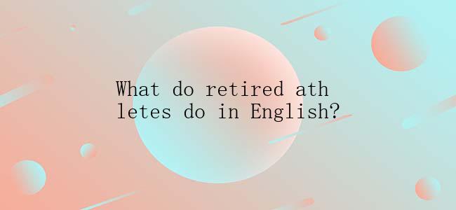 What do retired athletes do in English?