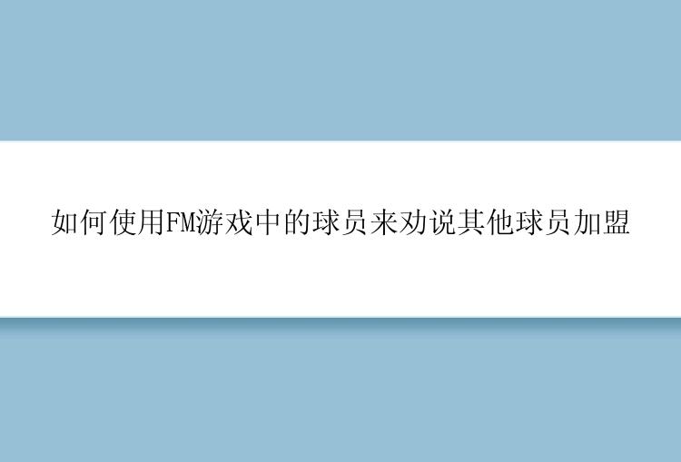 如何使用FM游戏中的球员来劝说其他球员加盟