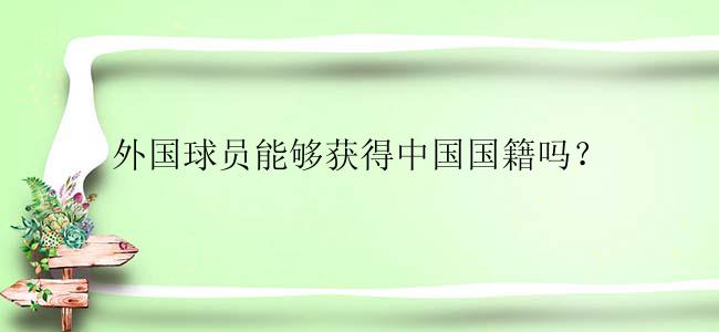 外国球员能够获得中国国籍吗？