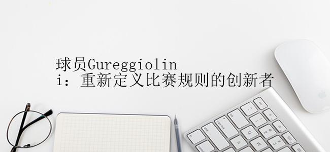 球员Gureggiolini：重新定义比赛规则的创新者