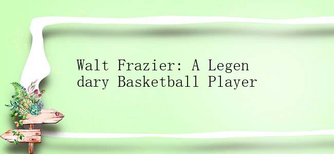 Walt Frazier: A Legendary Basketball Player