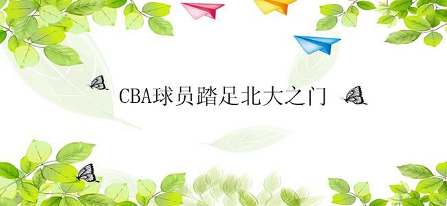 CBA球员踏足北大之门