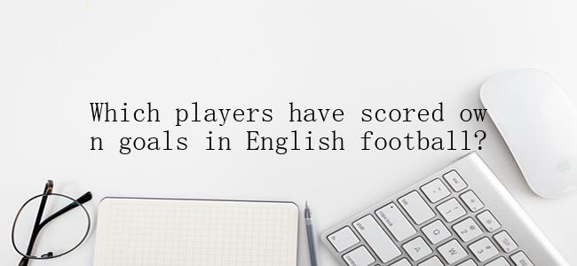 Which players have scored own goals in English football?