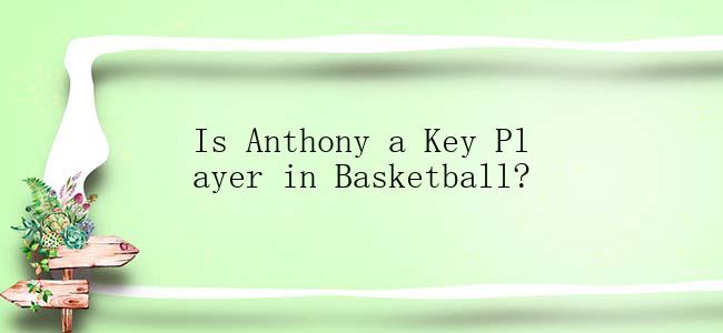 Is Anthony a Key Player in Basketball?