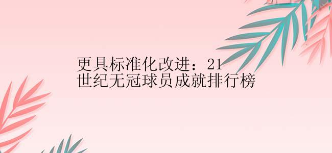 更具标准化改进：21世纪无冠球员成就排行榜