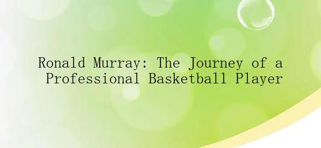 Ronald Murray: The Journey of a Professional Basketball Player