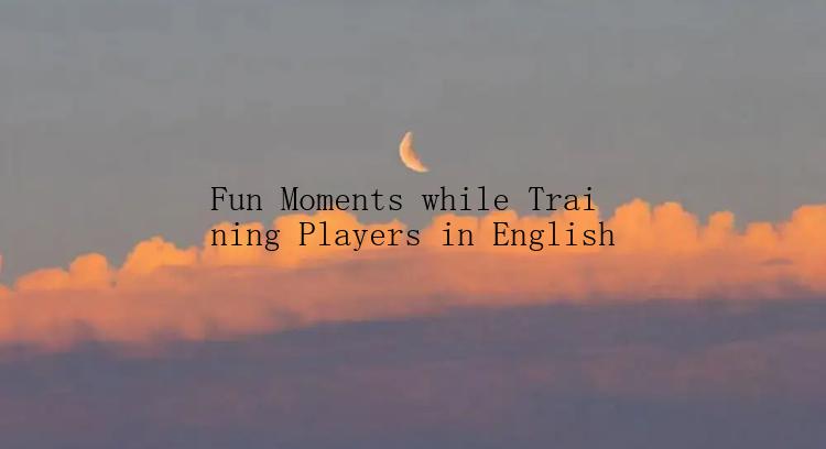 Fun Moments while Training Players in English