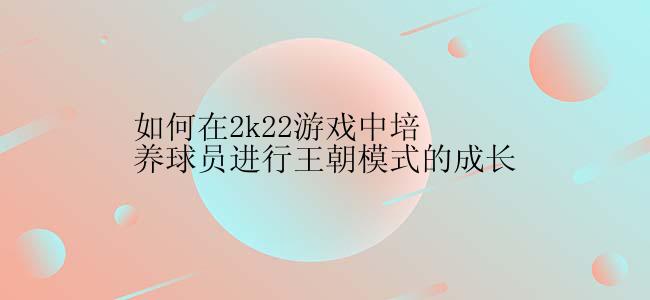 如何在2k22游戏中培养球员进行王朝模式的成长