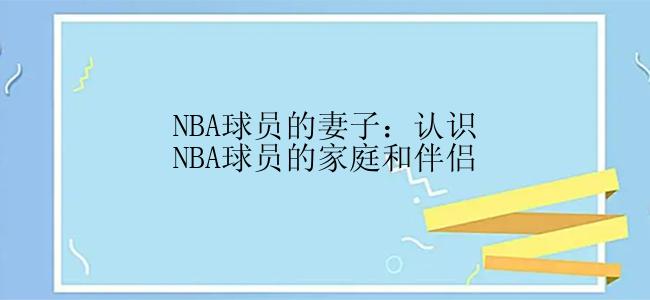 NBA球员的妻子：认识NBA球员的家庭和伴侣