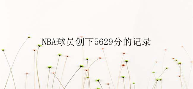 NBA球员创下5629分的记录