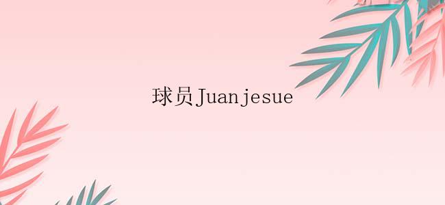 球员Juanjesue