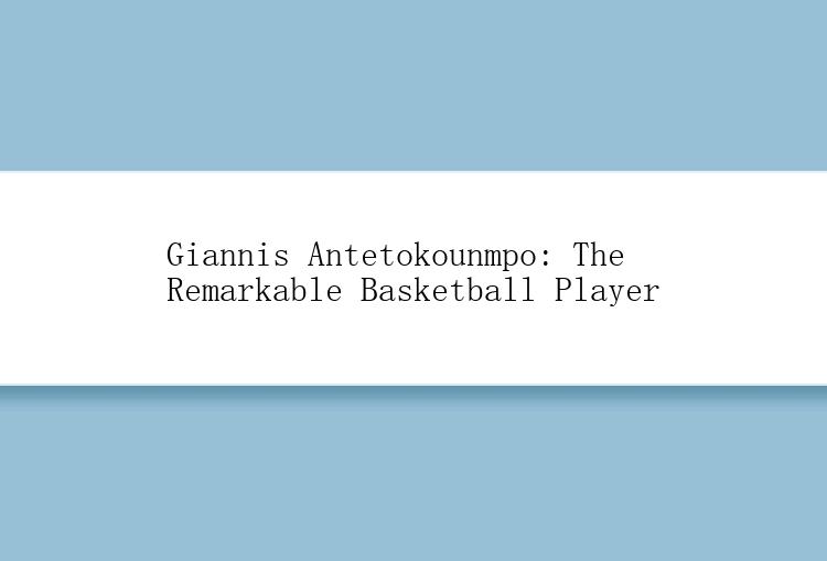 Giannis Antetokounmpo: The Remarkable Basketball Player