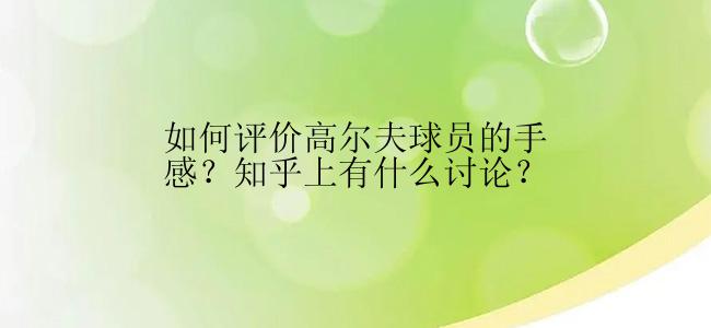 如何评价高尔夫球员的手感？知乎上有什么讨论？