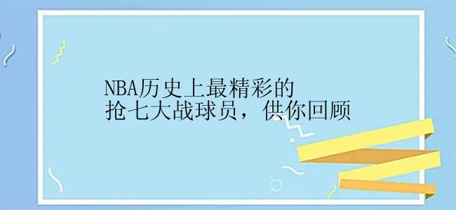 NBA历史上最精彩的抢七大战球员，供你回顾