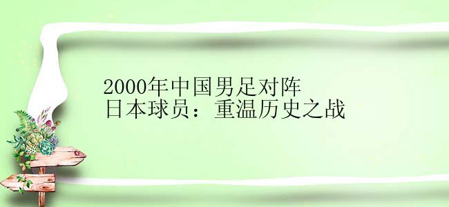 2000年中国男足对阵日本球员：重温历史之战