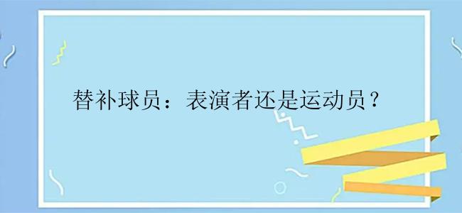 替补球员：表演者还是运动员？