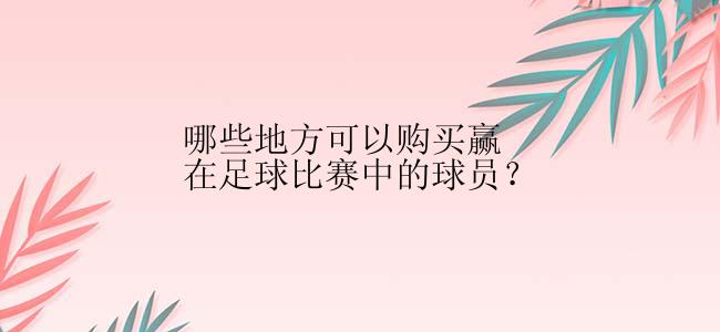 哪些地方可以购买赢在足球比赛中的球员？