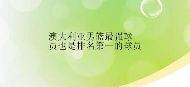 澳大利亚男篮最强球员也是排名第一的球员