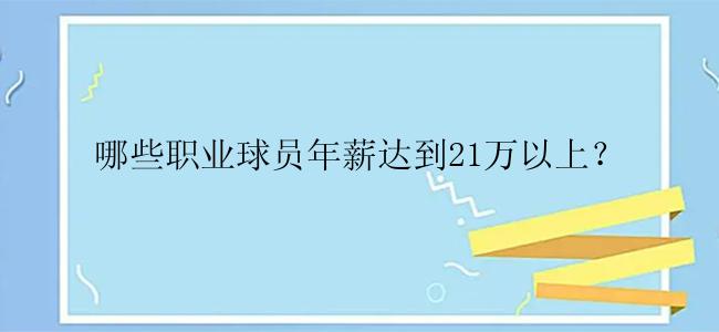 哪些职业球员年薪达到21万以上？