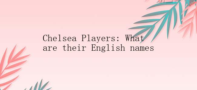 Chelsea Players: What are their English names