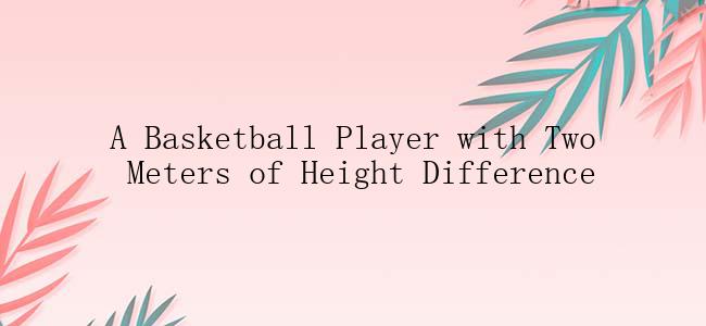 A Basketball Player with Two Meters of Height Difference