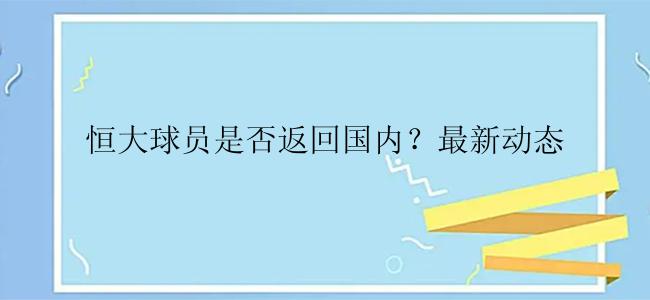 恒大球员是否返回国内？最新动态