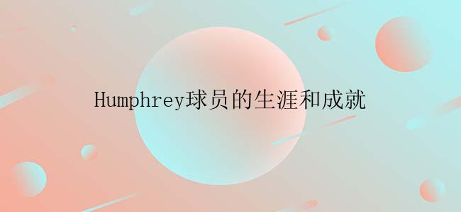 Humphrey球员的生涯和成就