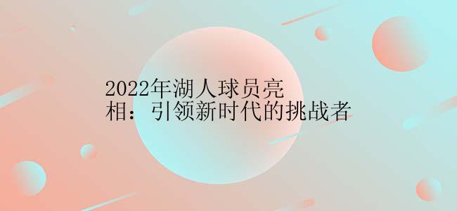 2022年湖人球员亮相：引领新时代的挑战者