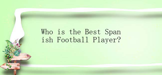 Who is the Best Spanish Football Player?